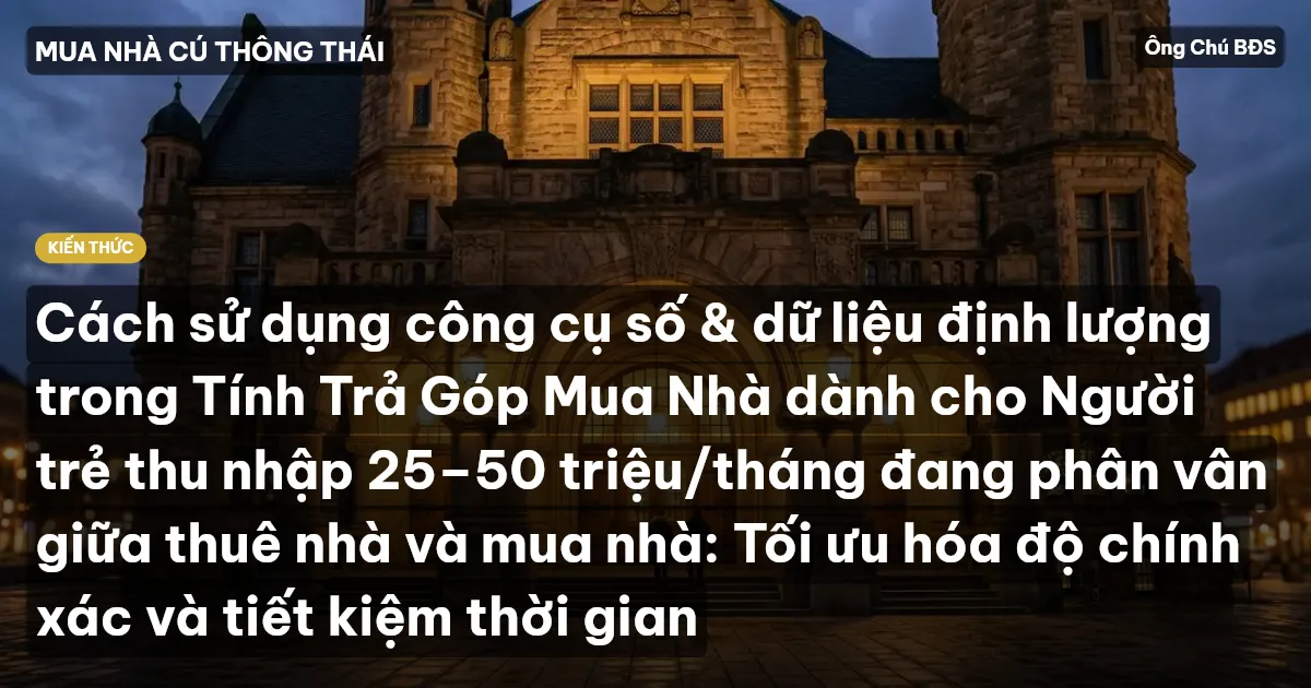 Cách sử dụng công cụ số & dữ liệu định lượng trong Tính Trả Góp Mua Nhà dành cho Người trẻ thu nhập 25–50 triệu/tháng đang phân vân giữa thuê nhà và mua nhà: Tối ưu hóa độ chính xác và tiết kiệm thời gian