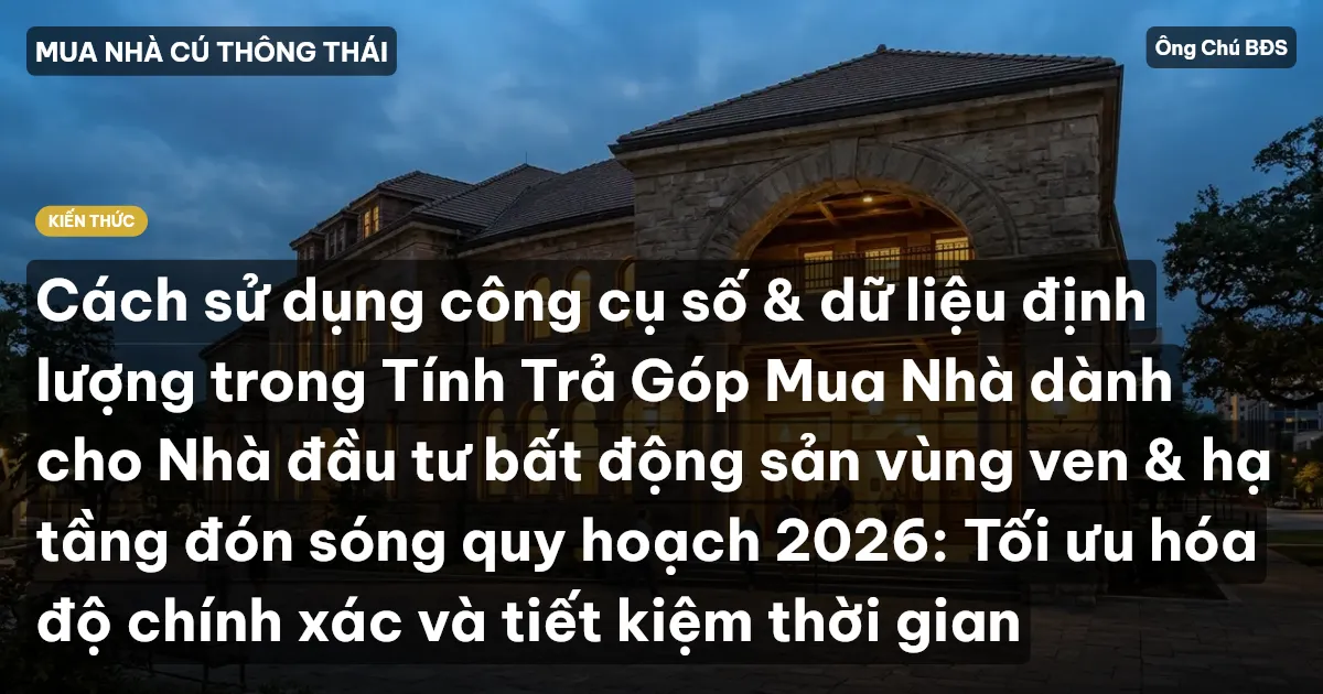 Cách sử dụng công cụ số & dữ liệu định lượng trong Tính Trả Góp Mua Nhà dành cho Nhà đầu tư bất động sản vùng ven & hạ tầng đón sóng quy hoạch 2026: Tối ưu hóa độ chính xác và tiết kiệm thời gian