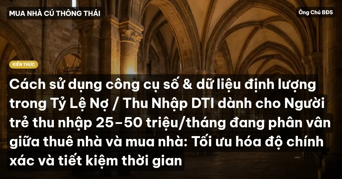 Cách sử dụng công cụ số & dữ liệu định lượng trong Tỷ Lệ Nợ / Thu Nhập DTI dành cho Người trẻ thu nhập 25–50 triệu/tháng đang phân vân giữa thuê nhà và mua nhà: Tối ưu hóa độ chính xác và tiết kiệm thời gian