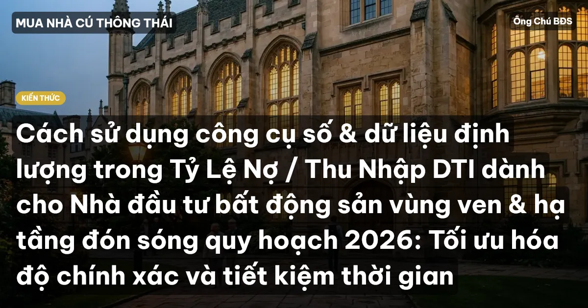 Cách sử dụng công cụ số & dữ liệu định lượng trong Tỷ Lệ Nợ / Thu Nhập DTI dành cho Nhà đầu tư bất động sản vùng ven & hạ tầng đón sóng quy hoạch 2026: Tối ưu hóa độ chính xác và tiết kiệm thời gian