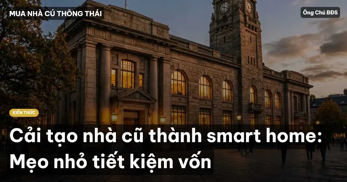 Cải tạo nhà cũ thành smart home: Mẹo nhỏ tiết kiệm vốn