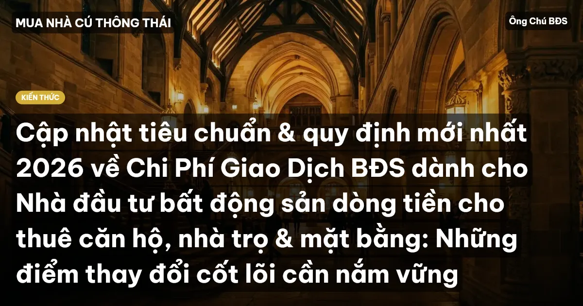 Cập nhật tiêu chuẩn & quy định mới nhất 2026 về Chi Phí Giao Dịch BĐS dành cho Nhà đầu tư bất động sản dòng tiền cho thuê căn hộ, nhà trọ & mặt bằng: Những điểm thay đổi cốt lõi cần nắm vững