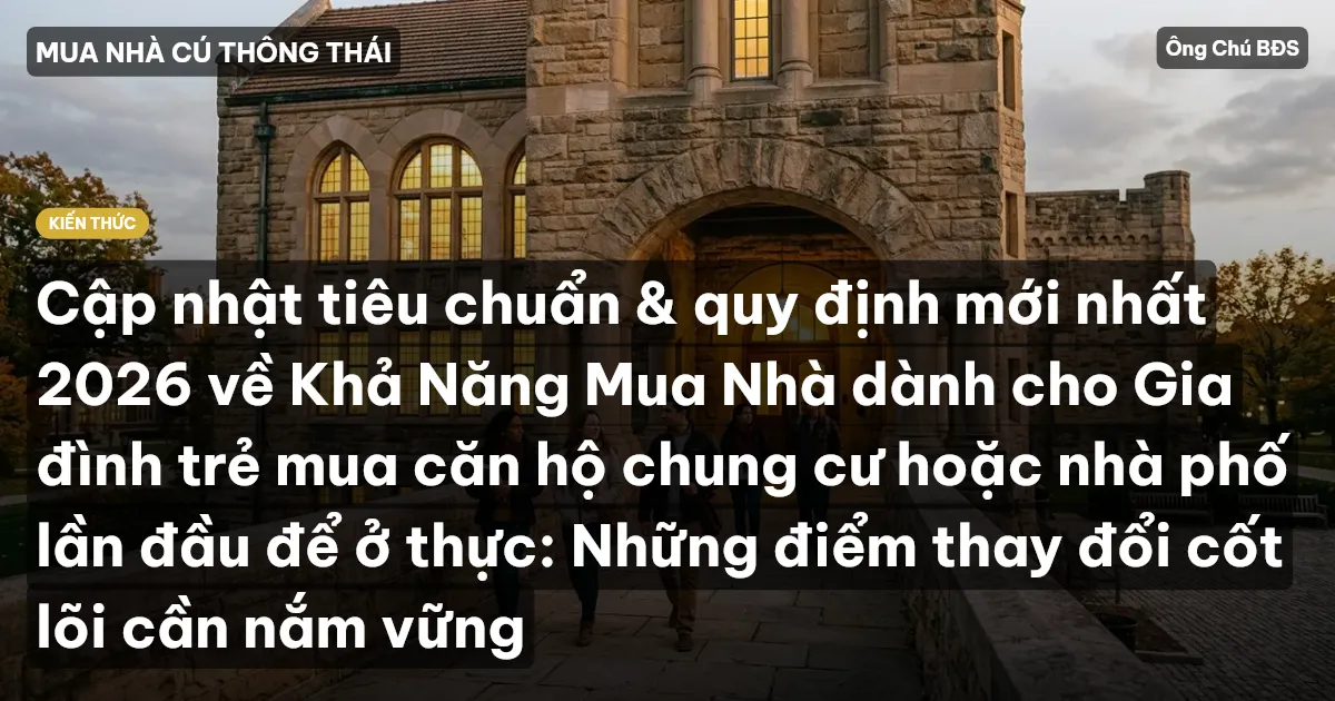 Cập nhật tiêu chuẩn & quy định mới nhất 2026 về Khả Năng Mua Nhà dành cho Gia đình trẻ mua căn hộ chung cư hoặc nhà phố lần đầu để ở thực: Những điểm thay đổi cốt lõi cần nắm vững