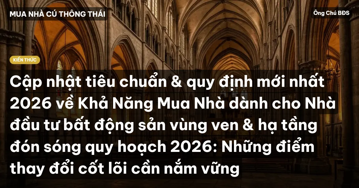Cập nhật tiêu chuẩn & quy định mới nhất 2026 về Khả Năng Mua Nhà dành cho Nhà đầu tư bất động sản vùng ven & hạ tầng đón sóng quy hoạch 2026: Những điểm thay đổi cốt lõi cần nắm vững