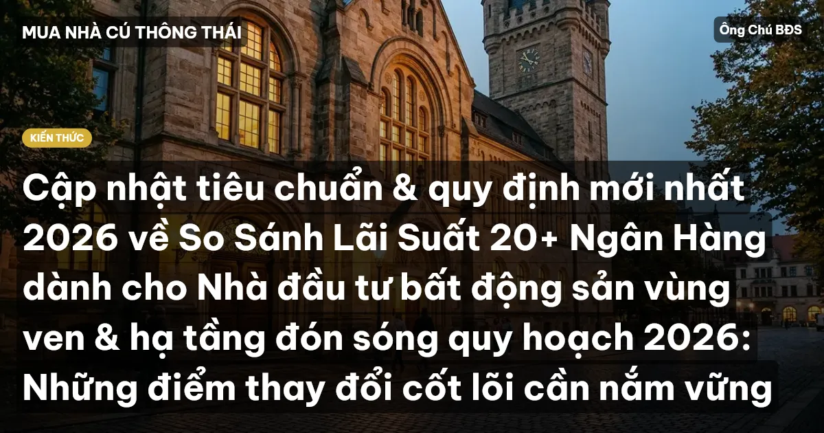 Cập nhật tiêu chuẩn & quy định mới nhất 2026 về So Sánh Lãi Suất 20+ Ngân Hàng dành cho Nhà đầu tư bất động sản vùng ven & hạ tầng đón sóng quy hoạch 2026: Những điểm thay đổi cốt lõi cần nắm vững