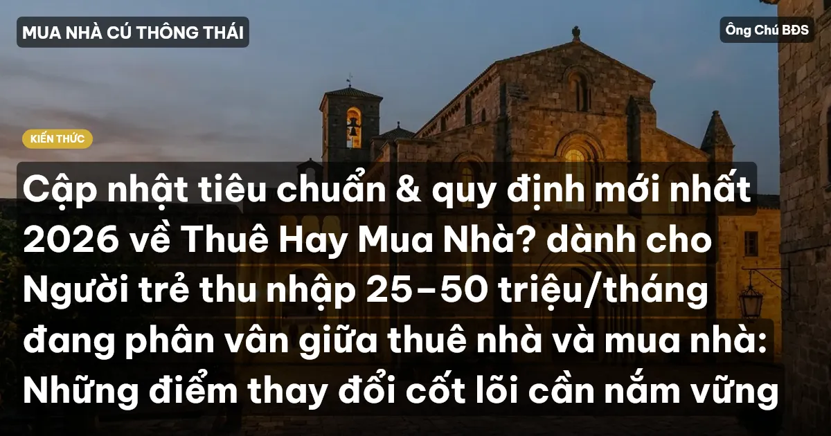 Cập nhật tiêu chuẩn & quy định mới nhất 2026 về Thuê Hay Mua Nhà? dành cho Người trẻ thu nhập 25–50 triệu/tháng đang phân vân giữa thuê nhà và mua nhà: Những điểm thay đổi cốt lõi cần nắm vững