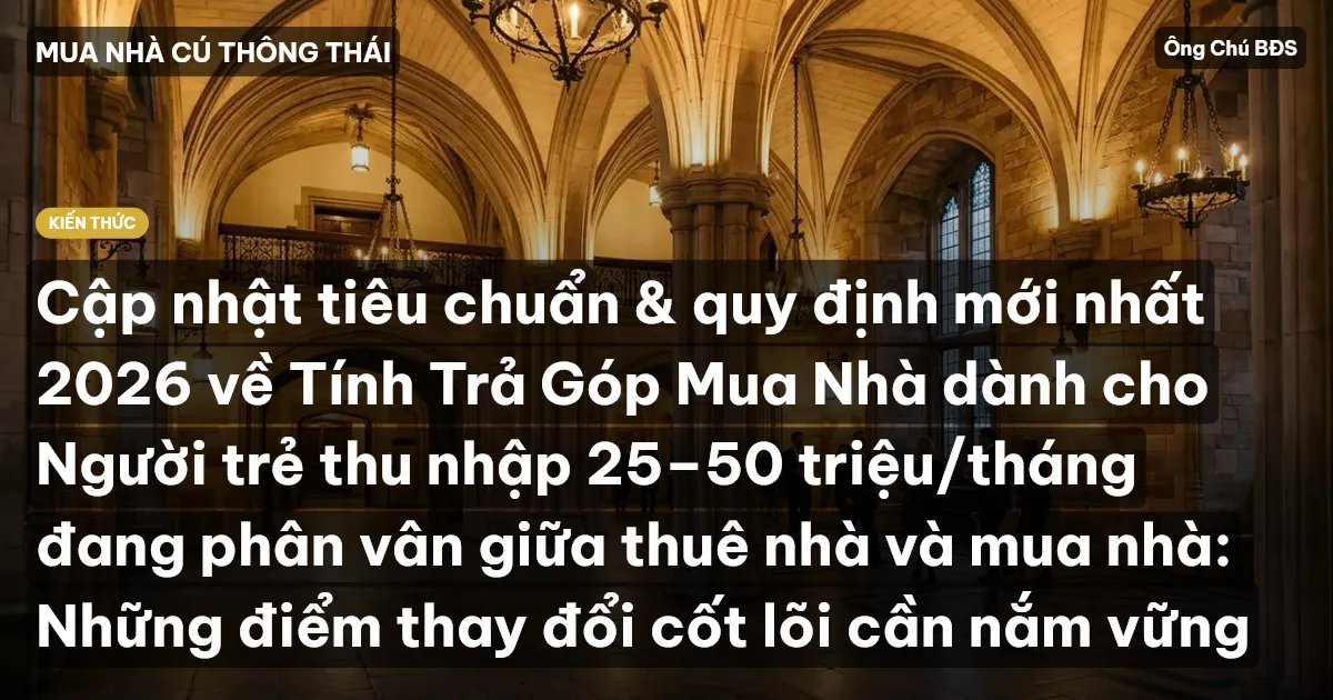 Cập nhật tiêu chuẩn & quy định mới nhất 2026 về Tính Trả Góp Mua Nhà dành cho Người trẻ thu nhập 25–50 triệu/tháng đang phân vân giữa thuê nhà và mua nhà: Những điểm thay đổi cốt lõi cần nắm vững