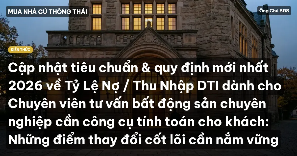 Cập nhật tiêu chuẩn & quy định mới nhất 2026 về Tỷ Lệ Nợ / Thu Nhập DTI dành cho Chuyên viên tư vấn bất động sản chuyên nghiệp cần công cụ tính toán cho khách: Những điểm thay đổi cốt lõi cần nắm vững