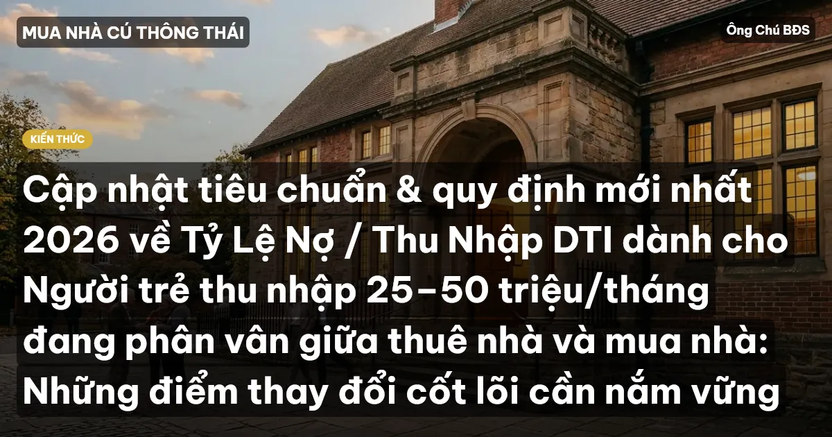 Cập nhật tiêu chuẩn & quy định mới nhất 2026 về Tỷ Lệ Nợ / Thu Nhập DTI dành cho Người trẻ thu nhập 25–50 triệu/tháng đang phân vân giữa thuê nhà và mua nhà: Những điểm thay đổi cốt lõi cần nắm vững