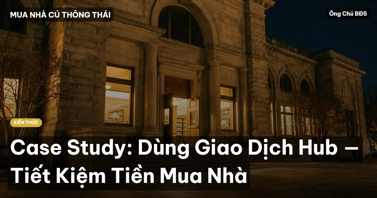 Case Study: Dùng Giao Dịch Hub — Tiết Kiệm Tiền Mua Nhà