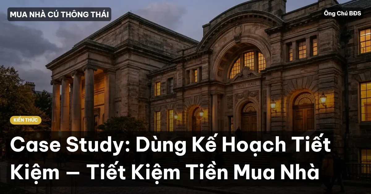 Case Study: Dùng Kế Hoạch Tiết Kiệm — Tiết Kiệm Tiền Mua Nhà
