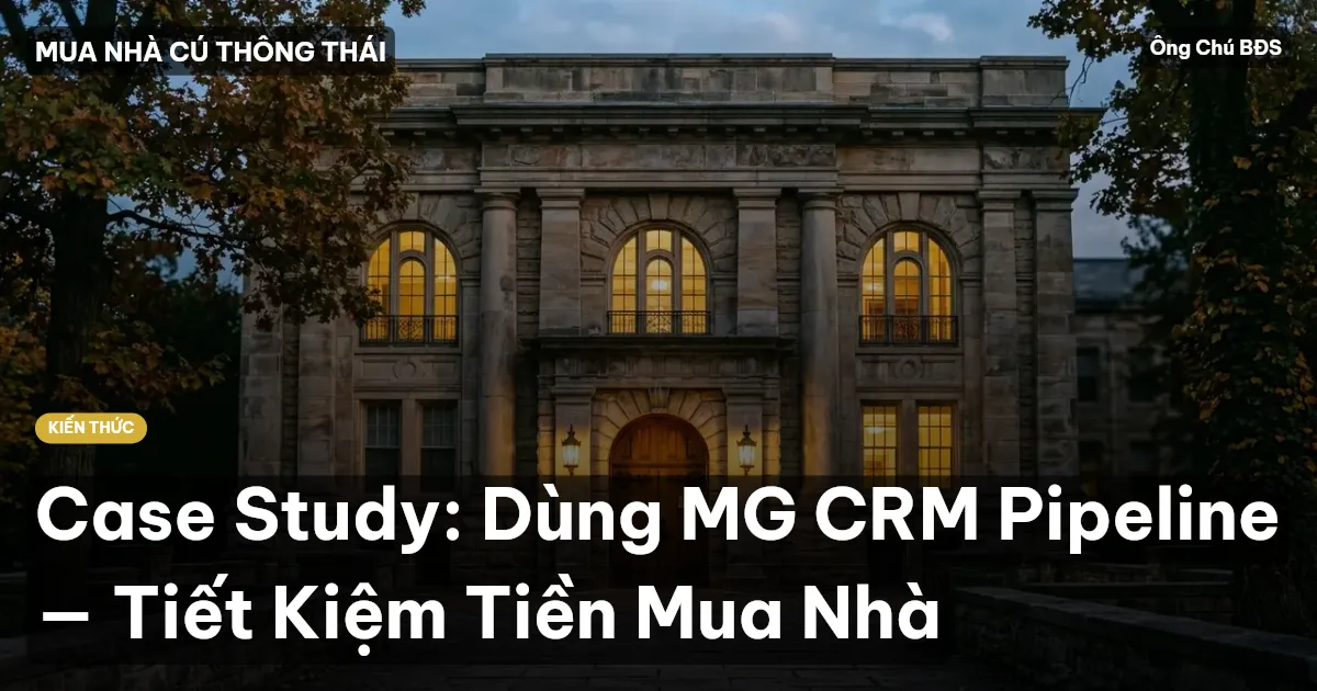 Case Study: Dùng MG CRM Pipeline — Tiết Kiệm Tiền Mua Nhà