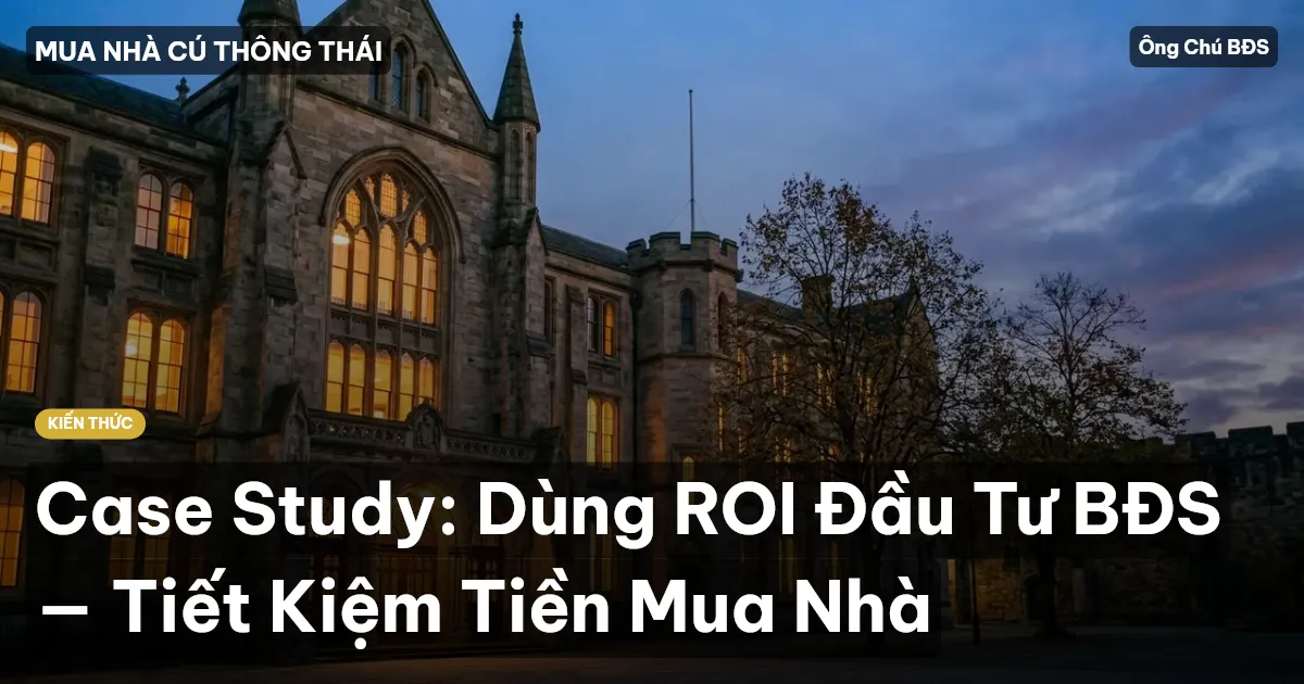Case Study: Dùng ROI Đầu Tư BĐS — Tiết Kiệm Tiền Mua Nhà