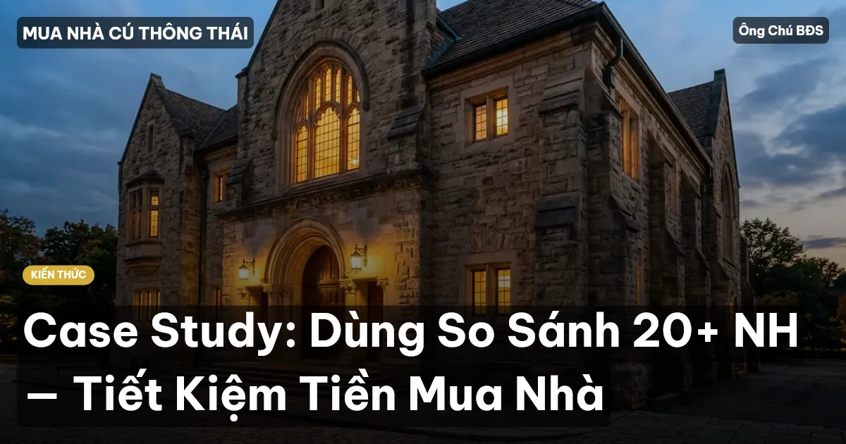 Case Study: Dùng So Sánh 20+ NH — Tiết Kiệm Tiền Mua Nhà