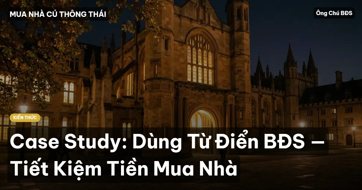 Case Study: Dùng Từ Điển BĐS — Tiết Kiệm Tiền Mua Nhà