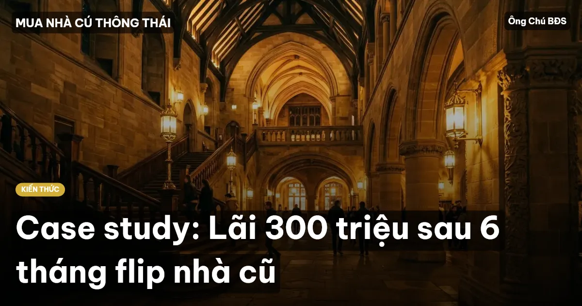 Case study: Lãi 300 triệu sau 6 tháng flip nhà cũ