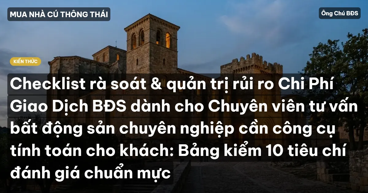 Checklist rà soát & quản trị rủi ro Chi Phí Giao Dịch BĐS dành cho Chuyên viên tư vấn bất động sản chuyên nghiệp cần công cụ tính toán cho khách: Bảng kiểm 10 tiêu chí đánh giá chuẩn mực