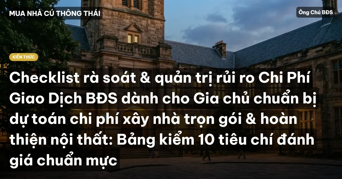 Checklist rà soát & quản trị rủi ro Chi Phí Giao Dịch BĐS dành cho Gia chủ chuẩn bị dự toán chi phí xây nhà trọn gói & hoàn thiện nội thất: Bảng kiểm 10 tiêu chí đánh giá chuẩn mực