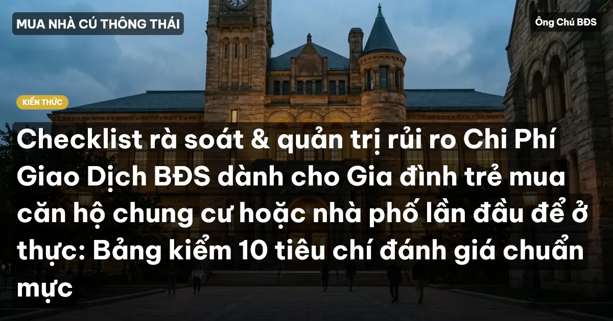 Checklist rà soát & quản trị rủi ro Chi Phí Giao Dịch BĐS dành cho Gia đình trẻ mua căn hộ chung cư hoặc nhà phố lần đầu để ở thực: Bảng kiểm 10 tiêu chí đánh giá chuẩn mực
