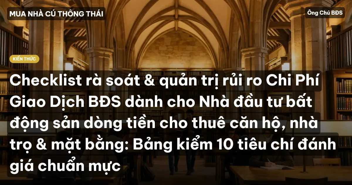 Checklist rà soát & quản trị rủi ro Chi Phí Giao Dịch BĐS dành cho Nhà đầu tư bất động sản dòng tiền cho thuê căn hộ, nhà trọ & mặt bằng: Bảng kiểm 10 tiêu chí đánh giá chuẩn mực