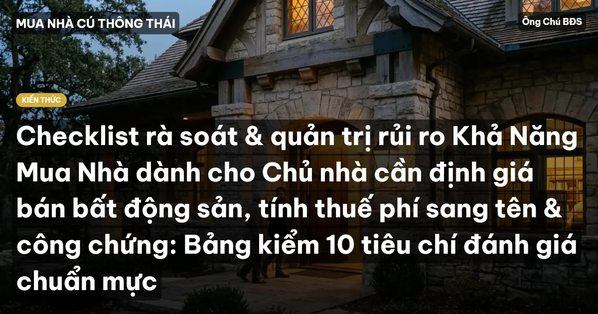 Checklist rà soát & quản trị rủi ro Khả Năng Mua Nhà dành cho Chủ nhà cần định giá bán bất động sản, tính thuế phí sang tên & công chứng: Bảng kiểm 10 tiêu chí đánh giá chuẩn mực