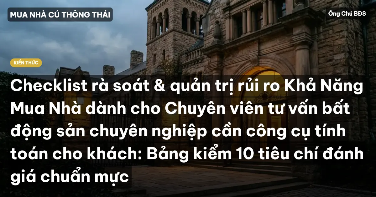 Checklist rà soát & quản trị rủi ro Khả Năng Mua Nhà dành cho Chuyên viên tư vấn bất động sản chuyên nghiệp cần công cụ tính toán cho khách: Bảng kiểm 10 tiêu chí đánh giá chuẩn mực