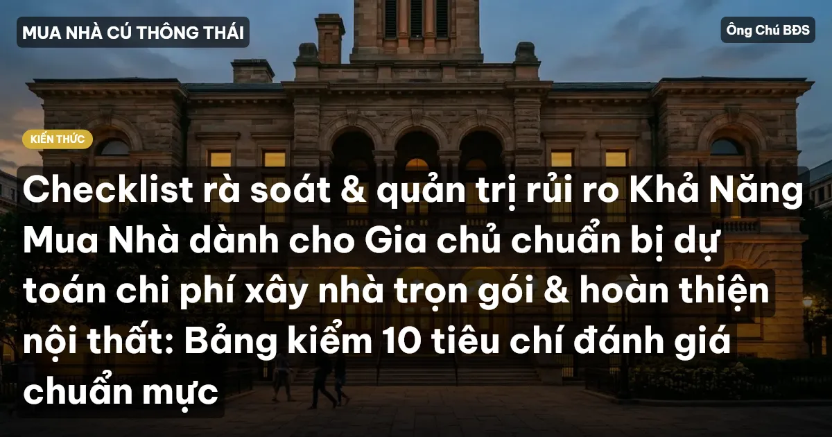 Checklist rà soát & quản trị rủi ro Khả Năng Mua Nhà dành cho Gia chủ chuẩn bị dự toán chi phí xây nhà trọn gói & hoàn thiện nội thất: Bảng kiểm 10 tiêu chí đánh giá chuẩn mực