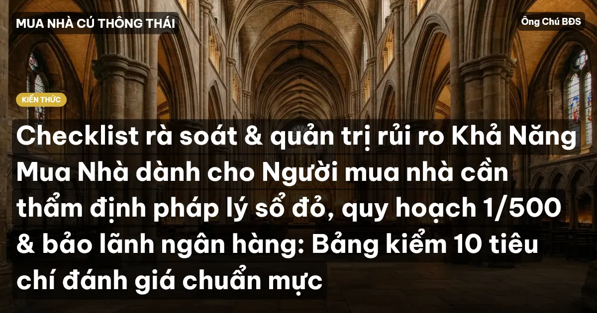 Checklist rà soát & quản trị rủi ro Khả Năng Mua Nhà dành cho Người mua nhà cần thẩm định pháp lý sổ đỏ, quy hoạch 1/500 & bảo lãnh ngân hàng: Bảng kiểm 10 tiêu chí đánh giá chuẩn mực