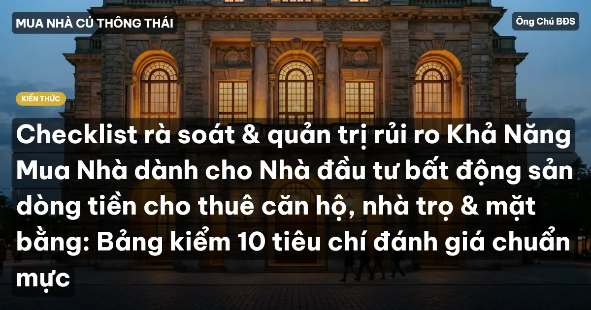 Checklist rà soát & quản trị rủi ro Khả Năng Mua Nhà dành cho Nhà đầu tư bất động sản dòng tiền cho thuê căn hộ, nhà trọ & mặt bằng: Bảng kiểm 10 tiêu chí đánh giá chuẩn mực