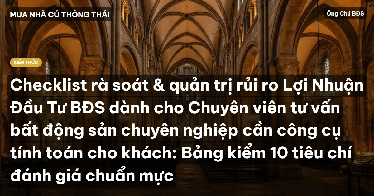 Checklist rà soát & quản trị rủi ro Lợi Nhuận Đầu Tư BĐS dành cho Chuyên viên tư vấn bất động sản chuyên nghiệp cần công cụ tính toán cho khách: Bảng kiểm 10 tiêu chí đánh giá chuẩn mực