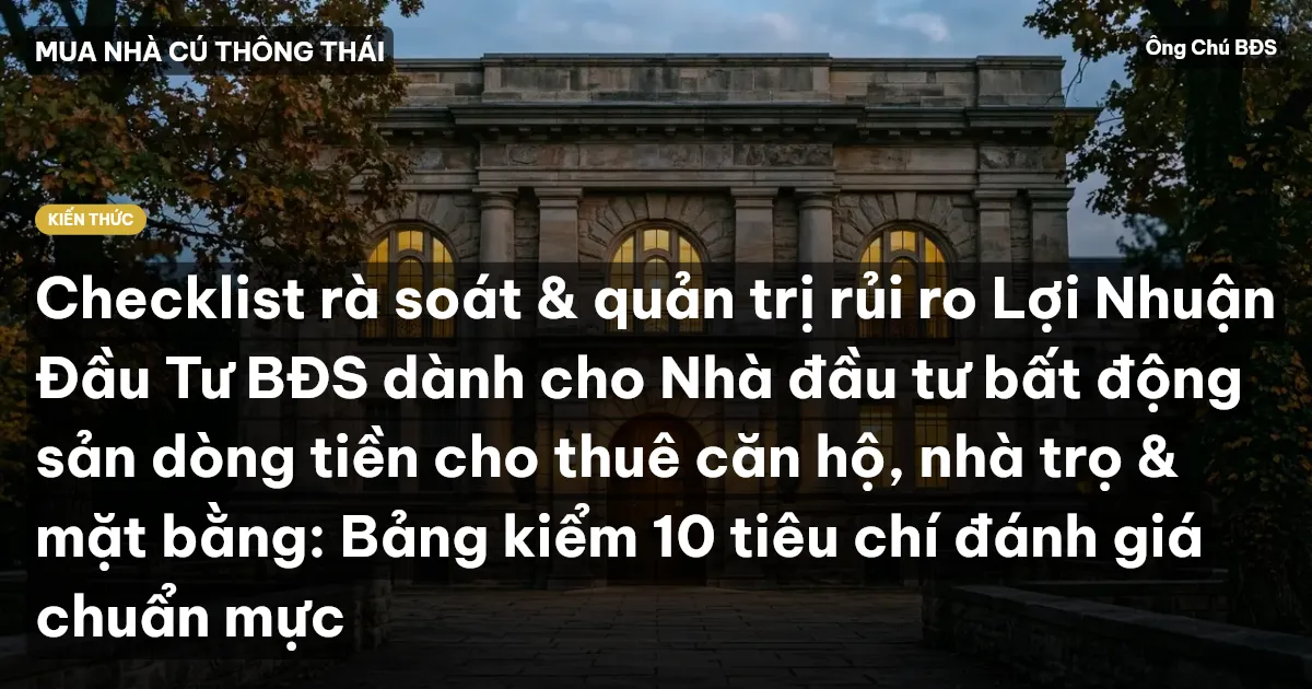 Checklist rà soát & quản trị rủi ro Lợi Nhuận Đầu Tư BĐS dành cho Nhà đầu tư bất động sản dòng tiền cho thuê căn hộ, nhà trọ & mặt bằng: Bảng kiểm 10 tiêu chí đánh giá chuẩn mực