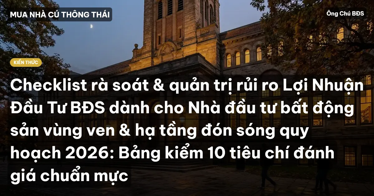 Checklist rà soát & quản trị rủi ro Lợi Nhuận Đầu Tư BĐS dành cho Nhà đầu tư bất động sản vùng ven & hạ tầng đón sóng quy hoạch 2026: Bảng kiểm 10 tiêu chí đánh giá chuẩn mực