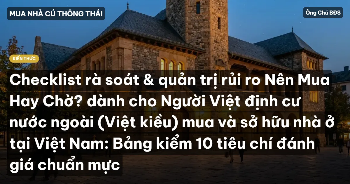 Checklist rà soát & quản trị rủi ro Nên Mua Hay Chờ? dành cho Người Việt định cư nước ngoài (Việt kiều) mua và sở hữu nhà ở tại Việt Nam: Bảng kiểm 10 tiêu chí đánh giá chuẩn mực