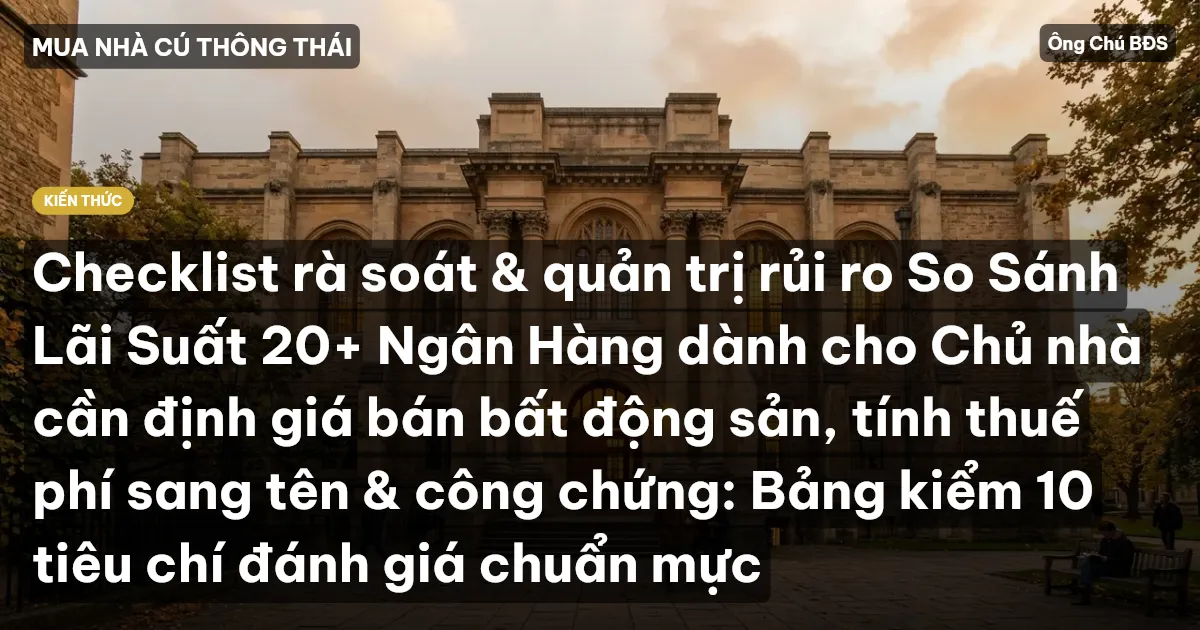 Checklist rà soát & quản trị rủi ro So Sánh Lãi Suất 20+ Ngân Hàng dành cho Chủ nhà cần định giá bán bất động sản, tính thuế phí sang tên & công chứng: Bảng kiểm 10 tiêu chí đánh giá chuẩn mực