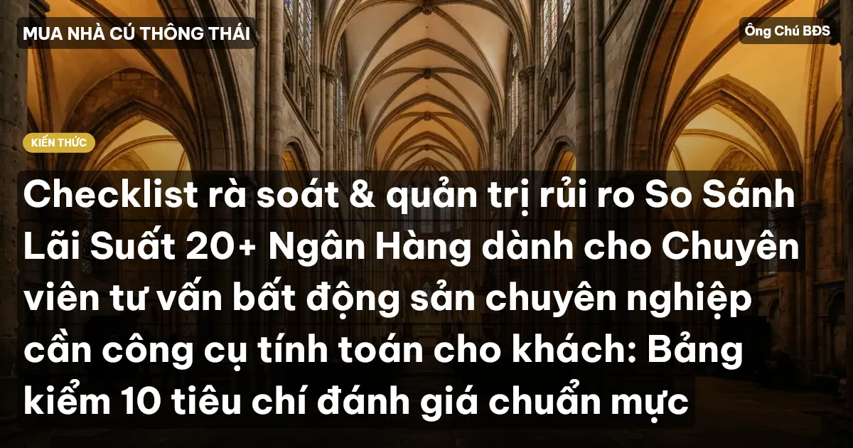 Checklist rà soát & quản trị rủi ro So Sánh Lãi Suất 20+ Ngân Hàng dành cho Chuyên viên tư vấn bất động sản chuyên nghiệp cần công cụ tính toán cho khách: Bảng kiểm 10 tiêu chí đánh giá chuẩn mực