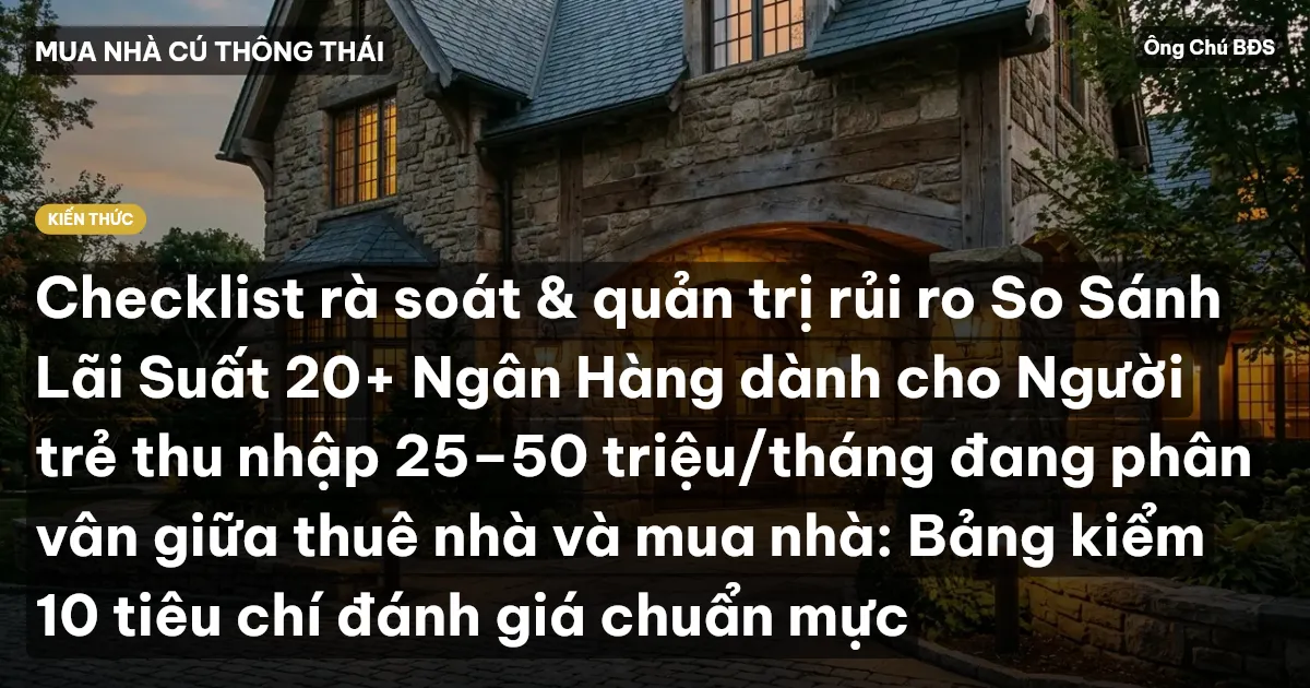 Checklist rà soát & quản trị rủi ro So Sánh Lãi Suất 20+ Ngân Hàng dành cho Người trẻ thu nhập 25–50 triệu/tháng đang phân vân giữa thuê nhà và mua nhà: Bảng kiểm 10 tiêu chí đánh giá chuẩn mực