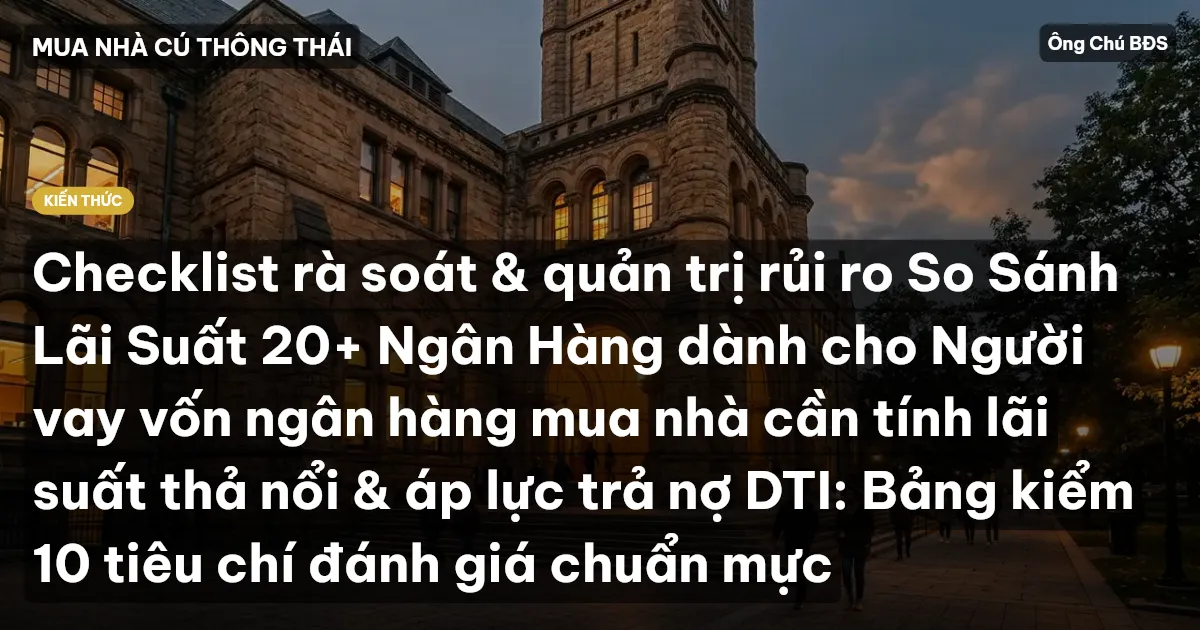 Checklist rà soát & quản trị rủi ro So Sánh Lãi Suất 20+ Ngân Hàng dành cho Người vay vốn ngân hàng mua nhà cần tính lãi suất thả nổi & áp lực trả nợ DTI: Bảng kiểm 10 tiêu chí đánh giá chuẩn mực