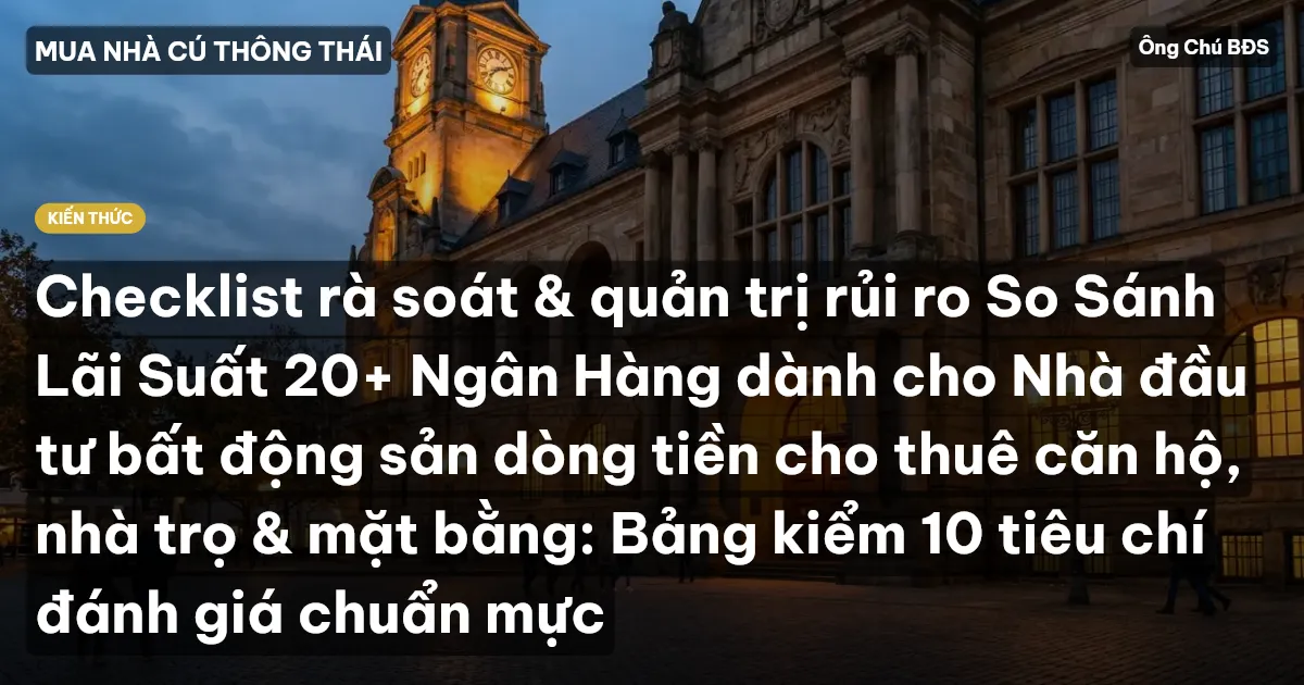 Checklist rà soát & quản trị rủi ro So Sánh Lãi Suất 20+ Ngân Hàng dành cho Nhà đầu tư bất động sản dòng tiền cho thuê căn hộ, nhà trọ & mặt bằng: Bảng kiểm 10 tiêu chí đánh giá chuẩn mực
