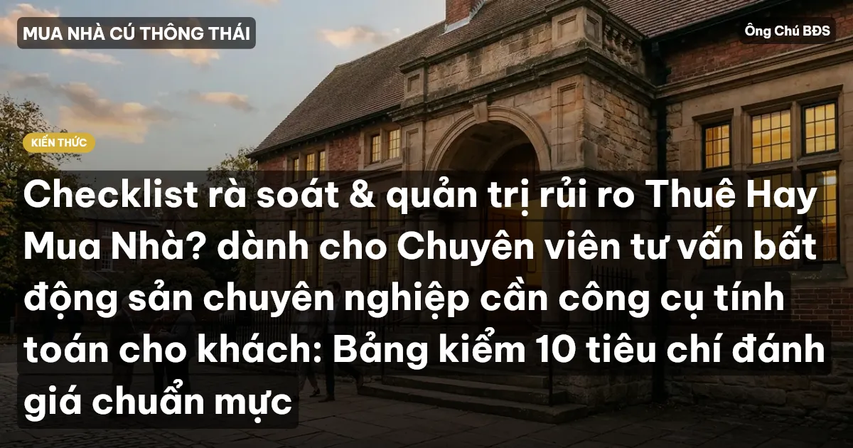 Checklist rà soát & quản trị rủi ro Thuê Hay Mua Nhà? dành cho Chuyên viên tư vấn bất động sản chuyên nghiệp cần công cụ tính toán cho khách: Bảng kiểm 10 tiêu chí đánh giá chuẩn mực