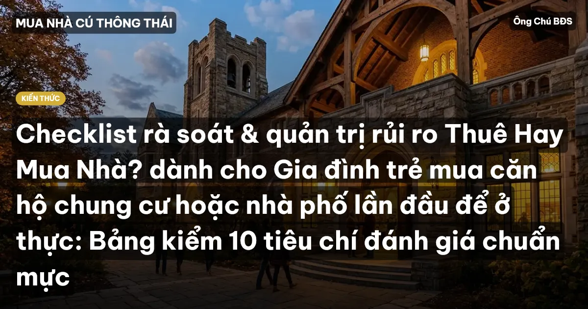 Checklist rà soát & quản trị rủi ro Thuê Hay Mua Nhà? dành cho Gia đình trẻ mua căn hộ chung cư hoặc nhà phố lần đầu để ở thực: Bảng kiểm 10 tiêu chí đánh giá chuẩn mực