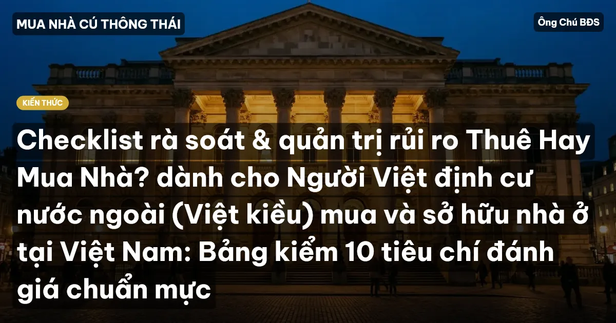 Checklist rà soát & quản trị rủi ro Thuê Hay Mua Nhà? dành cho Người Việt định cư nước ngoài (Việt kiều) mua và sở hữu nhà ở tại Việt Nam: Bảng kiểm 10 tiêu chí đánh giá chuẩn mực