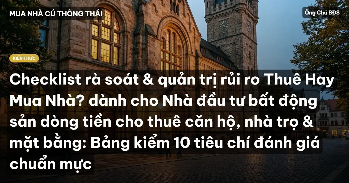 Checklist rà soát & quản trị rủi ro Thuê Hay Mua Nhà? dành cho Nhà đầu tư bất động sản dòng tiền cho thuê căn hộ, nhà trọ & mặt bằng: Bảng kiểm 10 tiêu chí đánh giá chuẩn mực