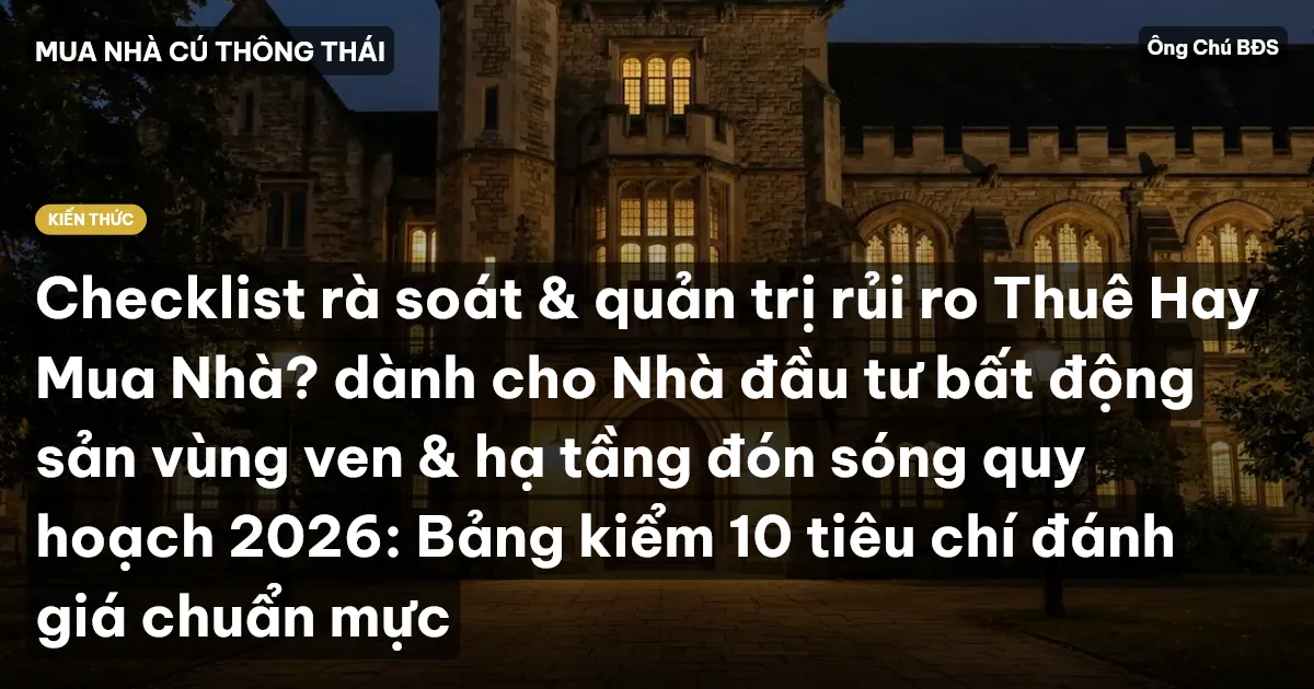 Checklist rà soát & quản trị rủi ro Thuê Hay Mua Nhà? dành cho Nhà đầu tư bất động sản vùng ven & hạ tầng đón sóng quy hoạch 2026: Bảng kiểm 10 tiêu chí đánh giá chuẩn mực