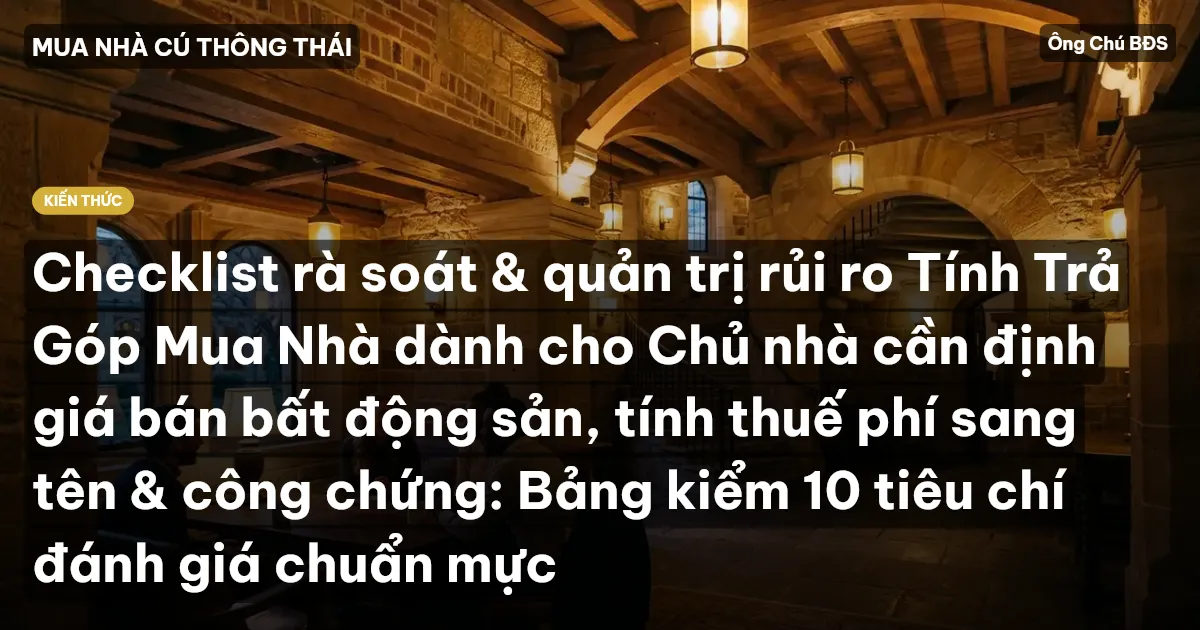 Checklist rà soát & quản trị rủi ro Tính Trả Góp Mua Nhà dành cho Chủ nhà cần định giá bán bất động sản, tính thuế phí sang tên & công chứng: Bảng kiểm 10 tiêu chí đánh giá chuẩn mực