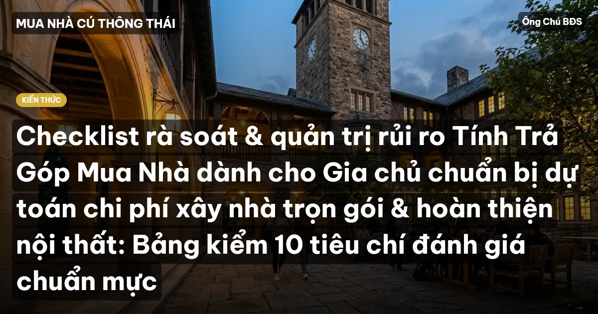 Checklist rà soát & quản trị rủi ro Tính Trả Góp Mua Nhà dành cho Gia chủ chuẩn bị dự toán chi phí xây nhà trọn gói & hoàn thiện nội thất: Bảng kiểm 10 tiêu chí đánh giá chuẩn mực