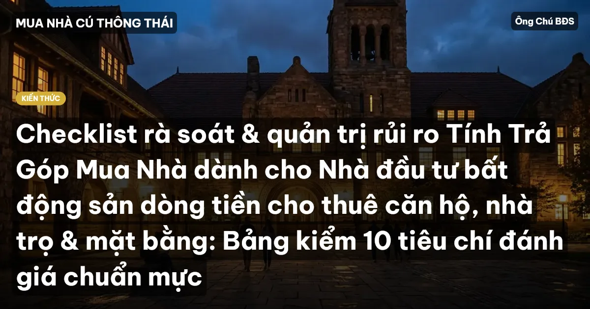 Checklist rà soát & quản trị rủi ro Tính Trả Góp Mua Nhà dành cho Nhà đầu tư bất động sản dòng tiền cho thuê căn hộ, nhà trọ & mặt bằng: Bảng kiểm 10 tiêu chí đánh giá chuẩn mực