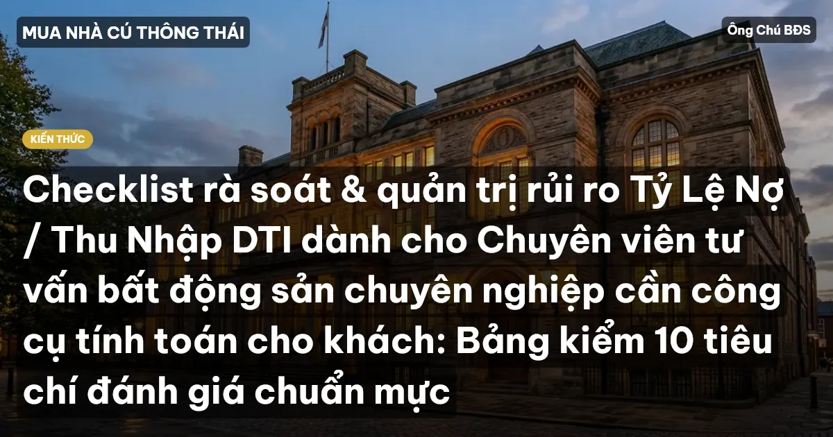 Checklist rà soát & quản trị rủi ro Tỷ Lệ Nợ / Thu Nhập DTI dành cho Chuyên viên tư vấn bất động sản chuyên nghiệp cần công cụ tính toán cho khách: Bảng kiểm 10 tiêu chí đánh giá chuẩn mực