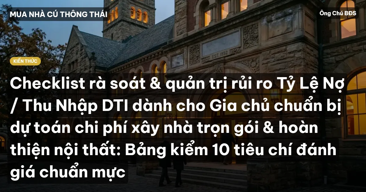 Checklist rà soát & quản trị rủi ro Tỷ Lệ Nợ / Thu Nhập DTI dành cho Gia chủ chuẩn bị dự toán chi phí xây nhà trọn gói & hoàn thiện nội thất: Bảng kiểm 10 tiêu chí đánh giá chuẩn mực