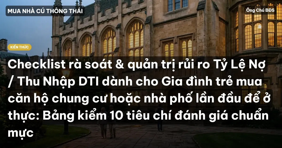 Checklist rà soát & quản trị rủi ro Tỷ Lệ Nợ / Thu Nhập DTI dành cho Gia đình trẻ mua căn hộ chung cư hoặc nhà phố lần đầu để ở thực: Bảng kiểm 10 tiêu chí đánh giá chuẩn mực