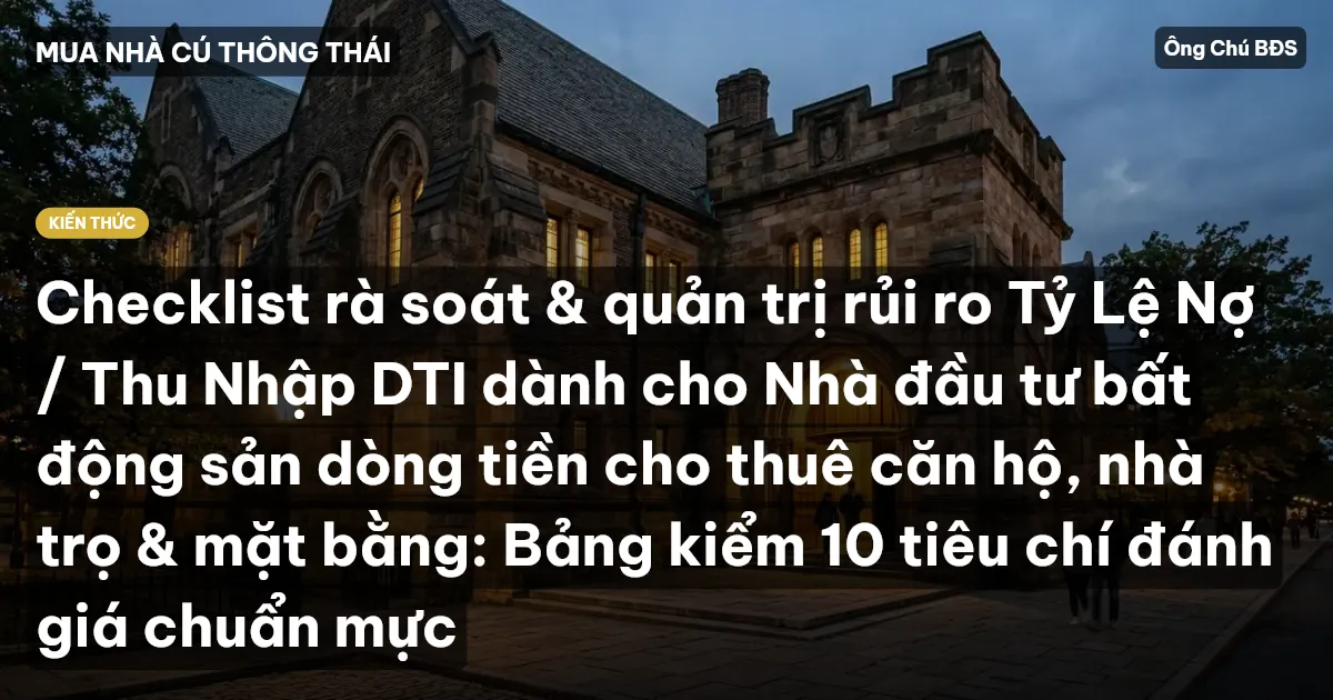 Checklist rà soát & quản trị rủi ro Tỷ Lệ Nợ / Thu Nhập DTI dành cho Nhà đầu tư bất động sản dòng tiền cho thuê căn hộ, nhà trọ & mặt bằng: Bảng kiểm 10 tiêu chí đánh giá chuẩn mực